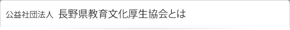 公益社団法人 長野県教育文化厚生協会とは